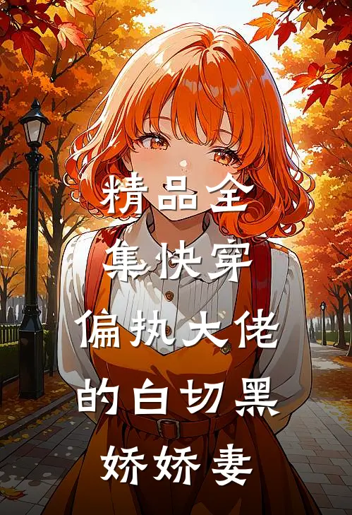 精品全集快穿偏执大佬的白切黑娇娇妻免费阅读