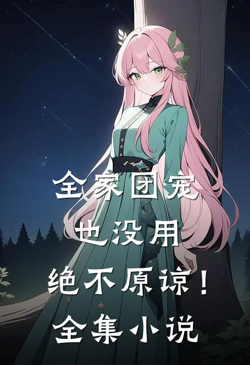 全家团宠也没用,绝不原谅!全集