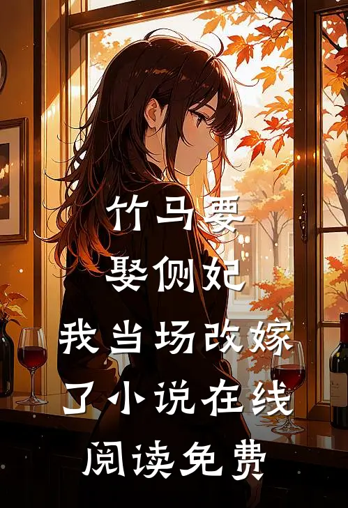 竹马要娶侧妃,我当场改嫁了在线阅读免费无弹窗