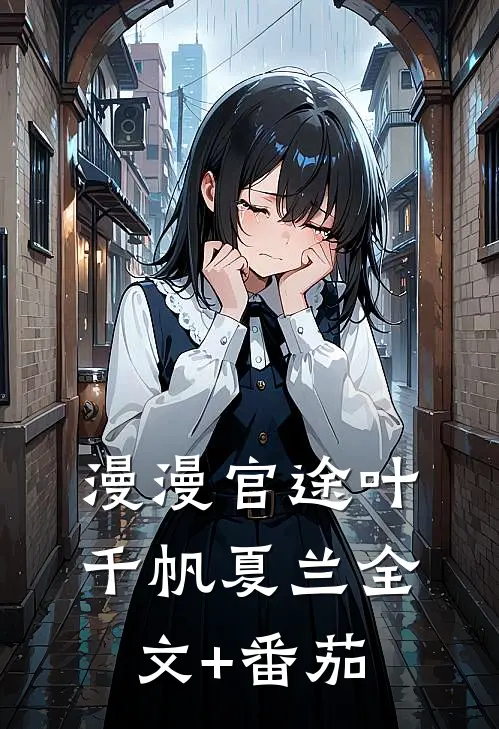 漫漫官途叶千帆夏兰全文+番茄