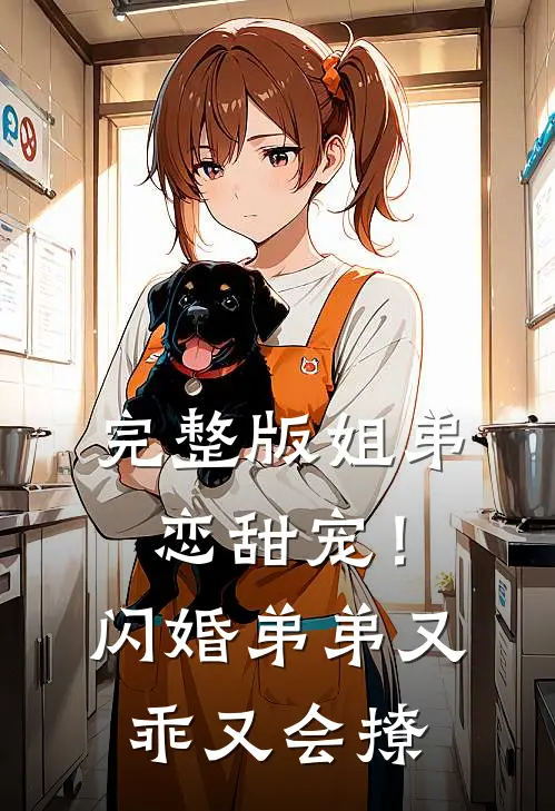 完整版姐弟恋甜宠!闪婚弟弟又乖又会撩
