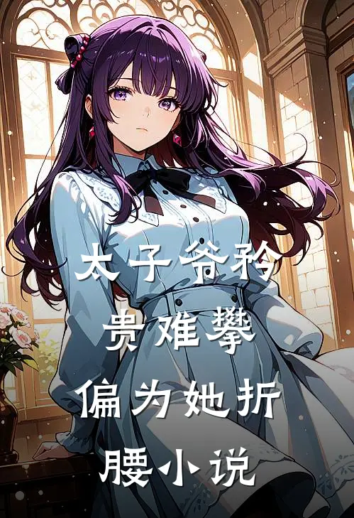 太子爷矜贵难攀,偏为她折腰