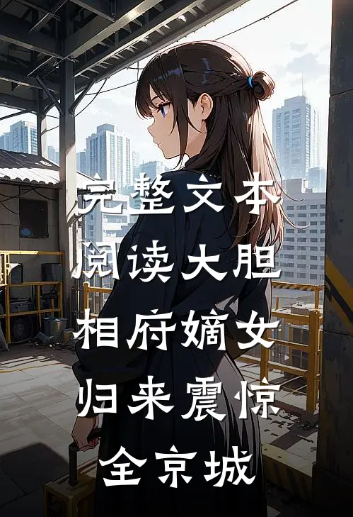 完整文本阅读大胆相府嫡女，归来震惊全京城