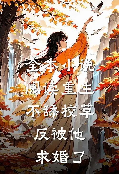 全本小说阅读重生不舔校草，反被他求婚了