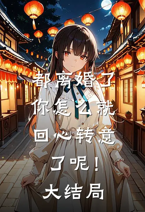 都离婚了,你怎么就回心转意了呢!大结局视频