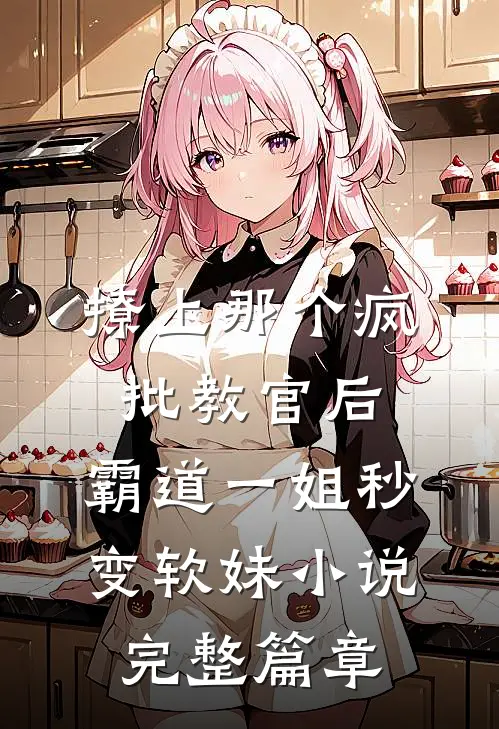 撩上那个疯批教官后,霸道一姐秒变软妹小说完整篇章