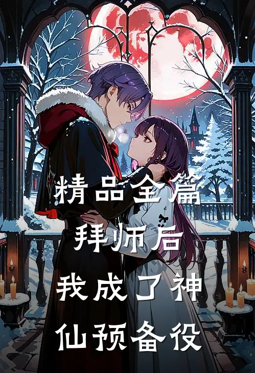 精品全篇拜师后，我成了神仙预备役