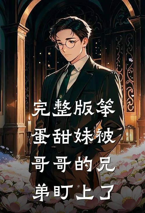 完整版笨蛋甜妹被哥哥的兄弟盯上了