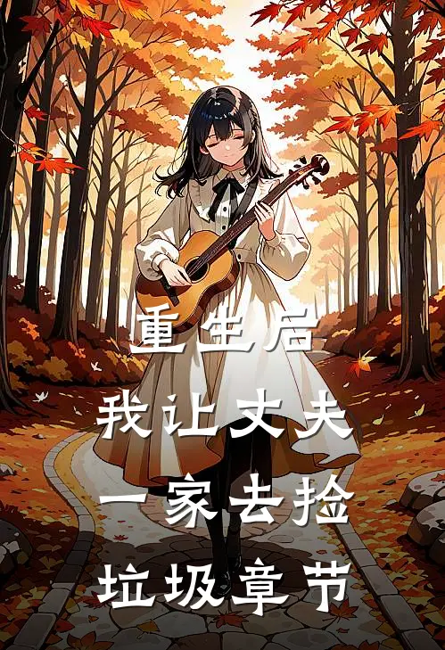 重生后,我让丈夫一家去捡垃圾章节