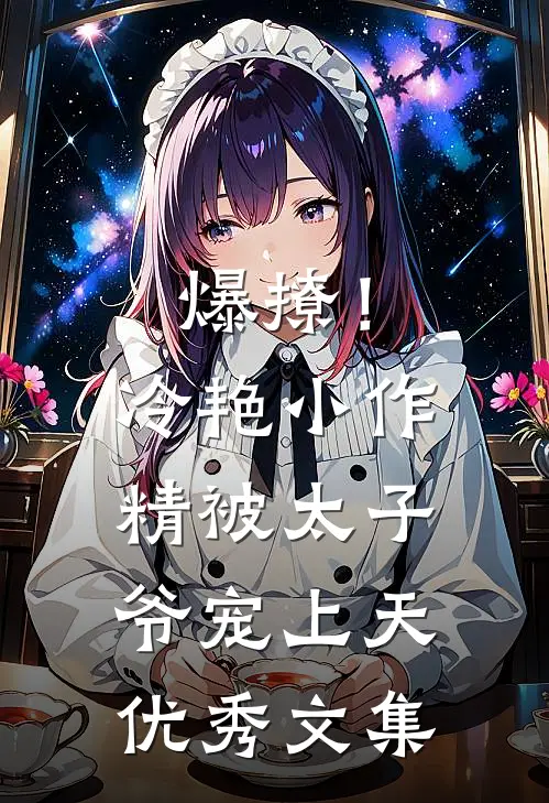 爆撩！冷艳小作精被太子爷宠上天优秀文集