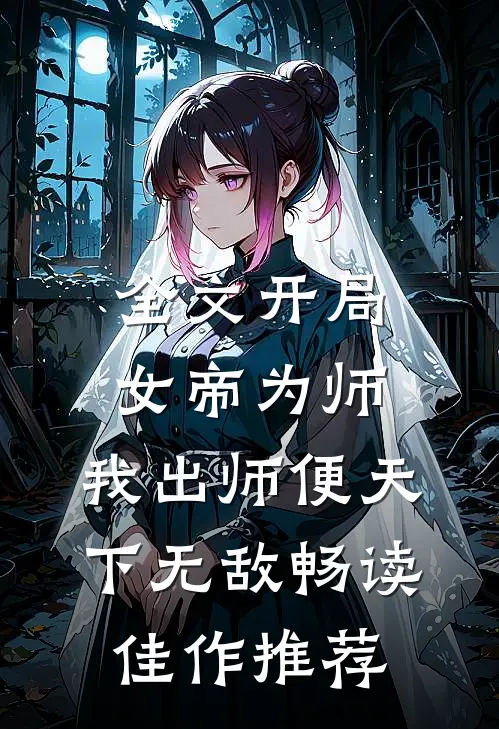 全文开局女帝为师,我出师便天下无敌畅读佳作推荐