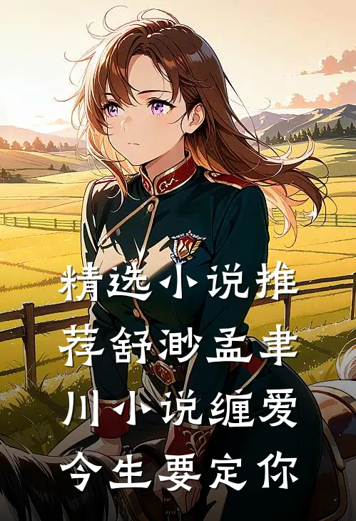 精选小说推荐舒渺孟聿川小说缠爱今生要定你