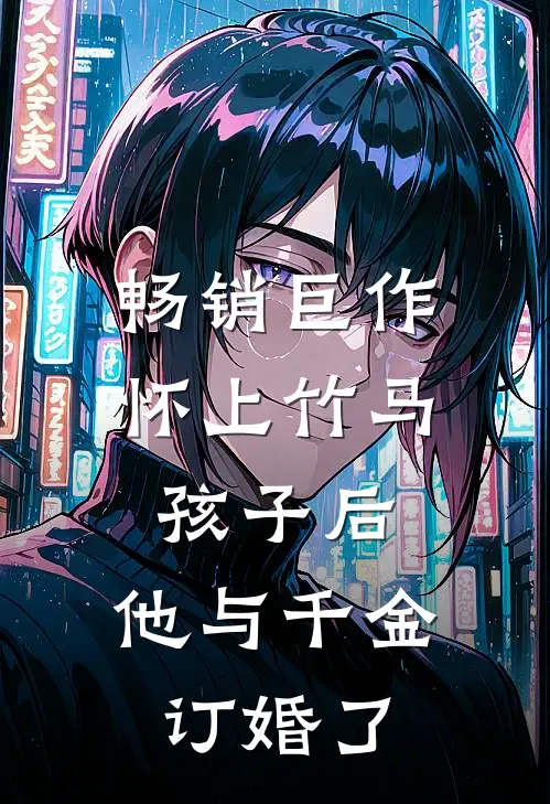 畅销巨作怀上竹马孩子后,他与千金订婚了