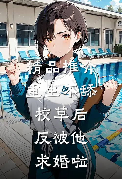 精品推介重生不舔校草后，反被他求婚啦