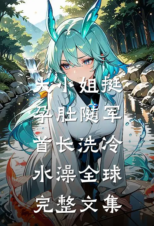 大小姐挺孕肚随军，首长洗冷水澡全球完整文集