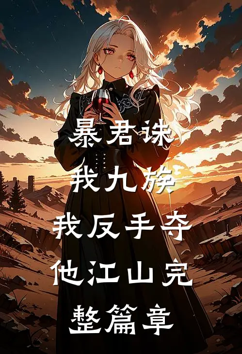 暴君诛我九族,我反手夺他江山完整篇章免费阅读