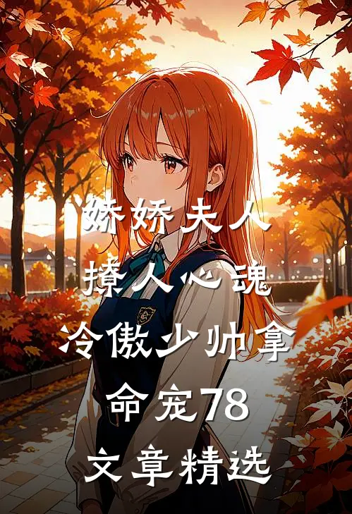 娇娇夫人撩人心魂,冷傲少帅拿命宠78文章精选