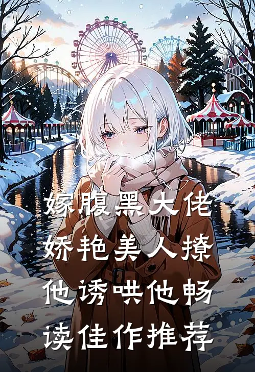嫁腹黑大佬,娇艳美人撩他诱哄他畅读佳作推荐