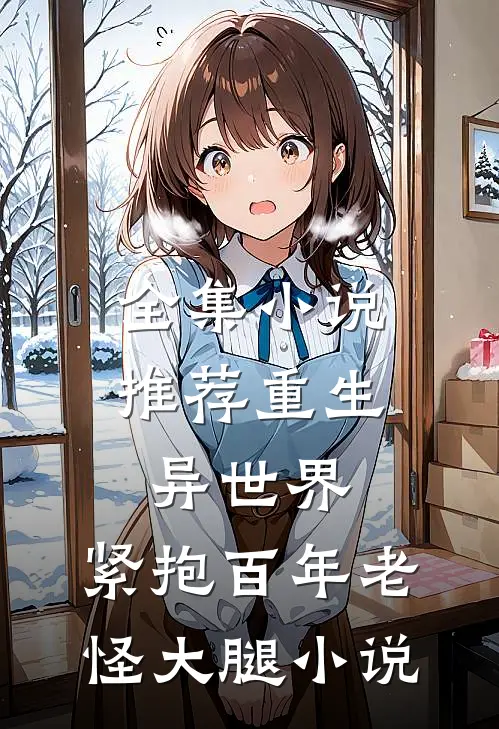 全集小说推荐重生异世界:紧抱百年老怪大腿小说