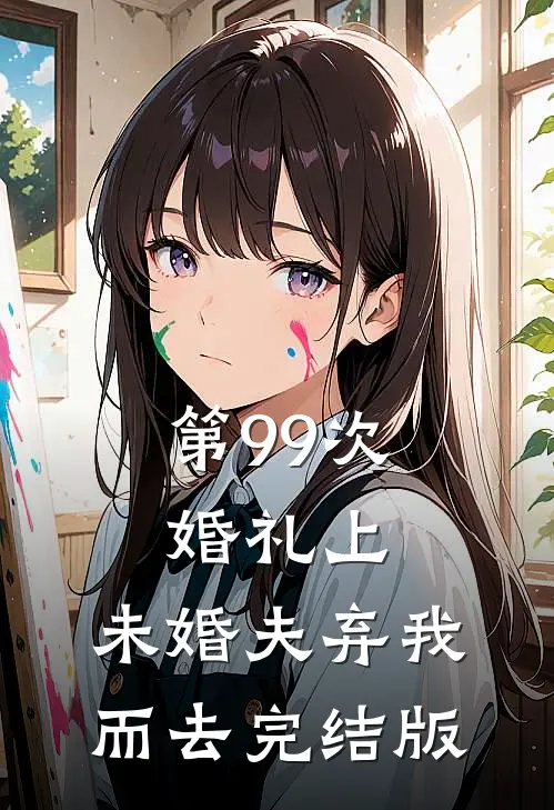 第99次婚礼上，未婚夫弃我而去完结版