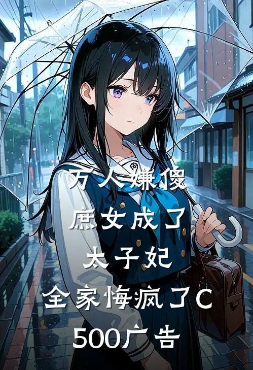 万人嫌傻庶女成了太子妃，全家悔疯了C500广告