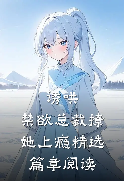 诱哄,禁欲总裁撩她上瘾精选篇章阅读免费