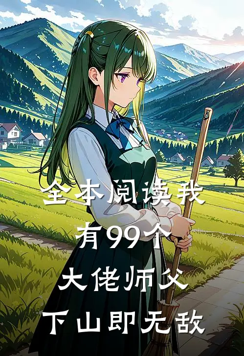 全本阅读我有99个大佬师父，下山即无敌
