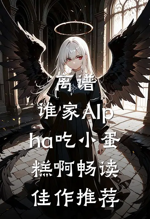 离谱，谁家Alpha吃小蛋糕啊畅读佳作推荐