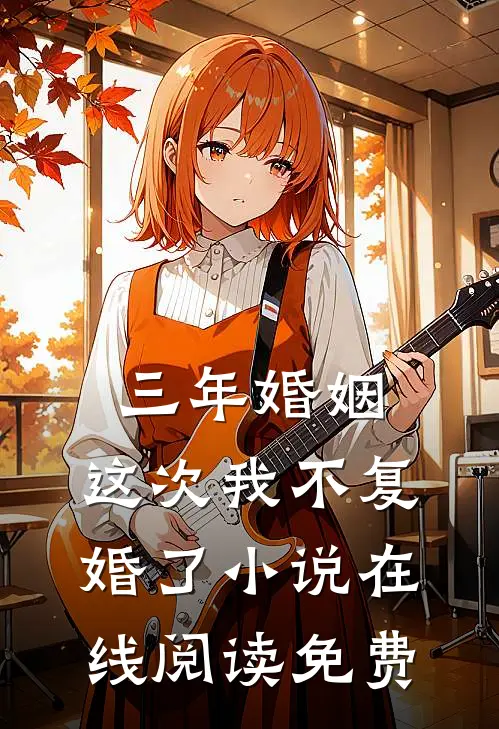 三年婚姻,这次我不复婚了在线阅读免费无弹窗