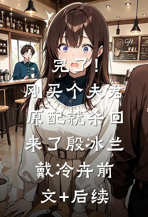完了！刚买个夫君，原配就杀回来了殷冰兰戴冷卉前文+后续