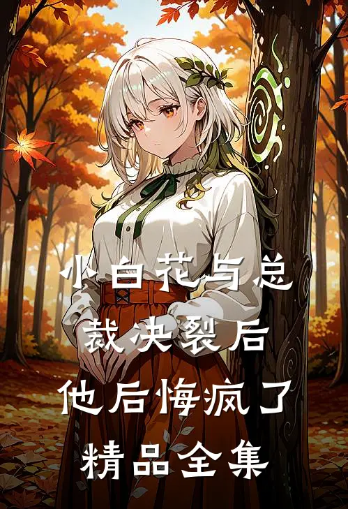 小白花与总裁决裂后,他后悔疯了精品全集免费观看