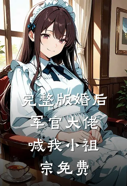 完整版婚后,军官大佬喊我小祖宗免费