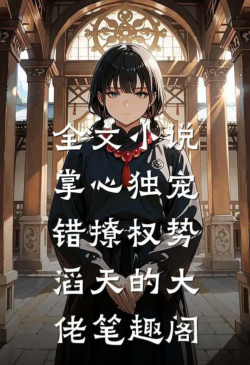 全文小说掌心独宠:错撩权势滔天的大佬 笔趣阁
