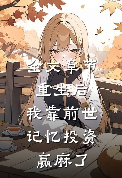 全文章节重生后，我靠前世记忆投资赢麻了