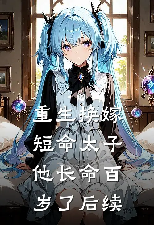 重生换嫁,短命太子他长命百岁了后续剧情