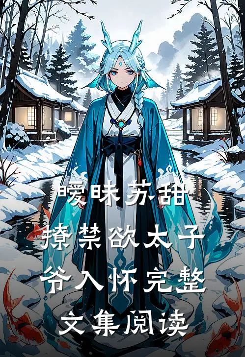 暧昧苏甜：撩禁欲太子爷入怀完整文集阅读