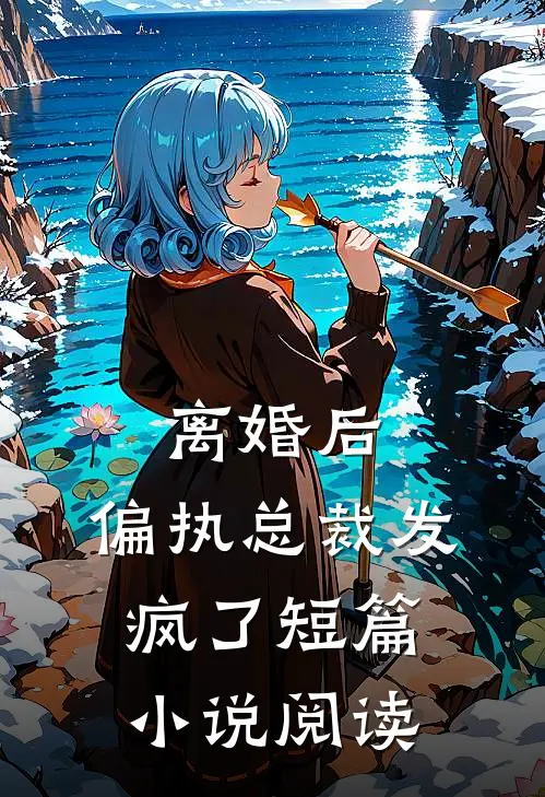 离婚后,偏执总裁发疯了短篇阅读