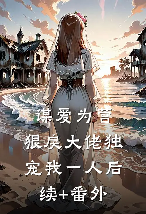 谋爱为营：狠戾大佬独宠我一人后续+番外