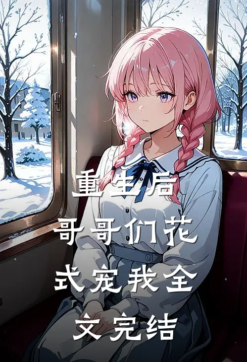 重生后,哥哥们花式宠我全文完结