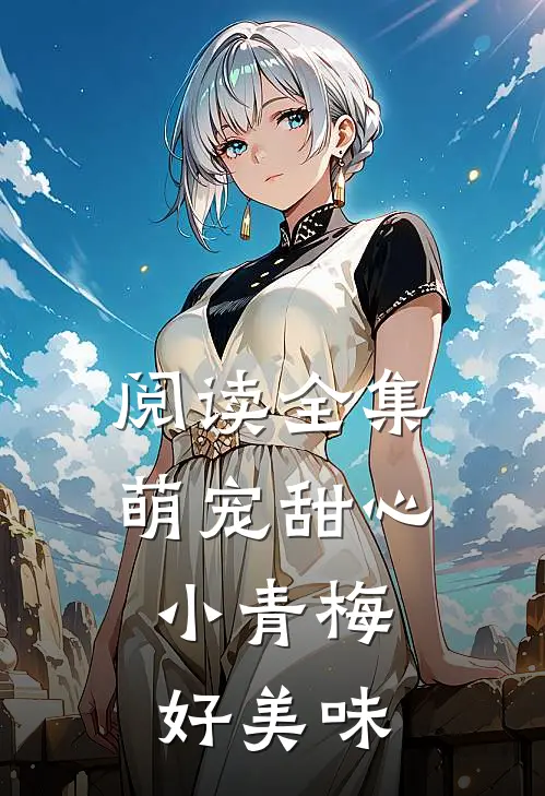 阅读全集萌宠甜心小青梅,好美味
