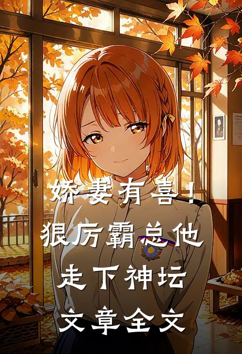娇妻有喜!狠厉霸总他走下神坛文章全文在线阅读
