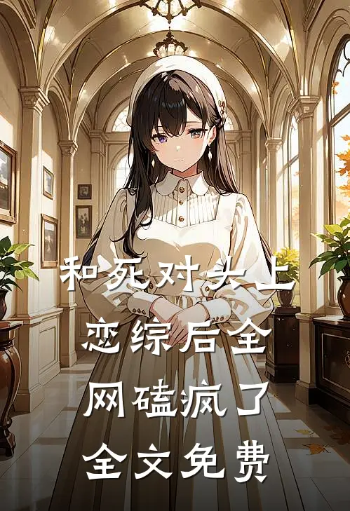 和死对头上恋综后全网磕疯了全文免费