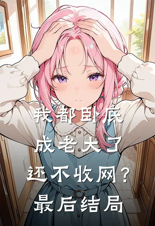 我都卧底成老大了,还不收网?最后结局是