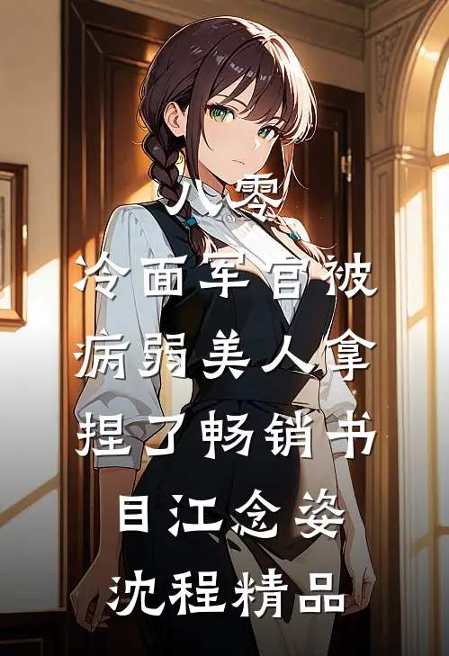 八零:冷面军官被病弱美人拿捏了畅销书目(江念姿沈程)精品