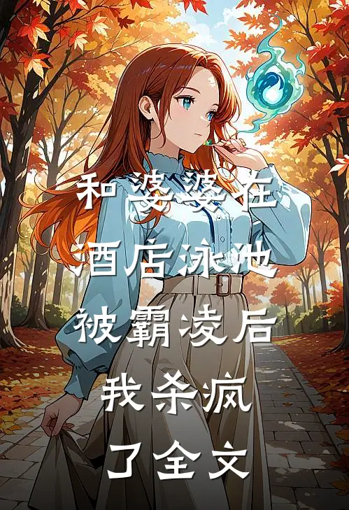 和婆婆在酒店泳池被霸凌后,我杀疯了全文在线阅读