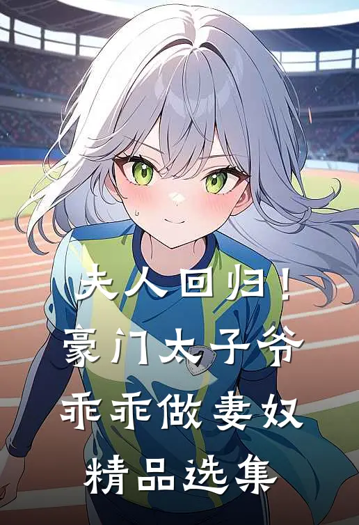 夫人回归!豪门太子爷乖乖做妻奴精品选集阅读