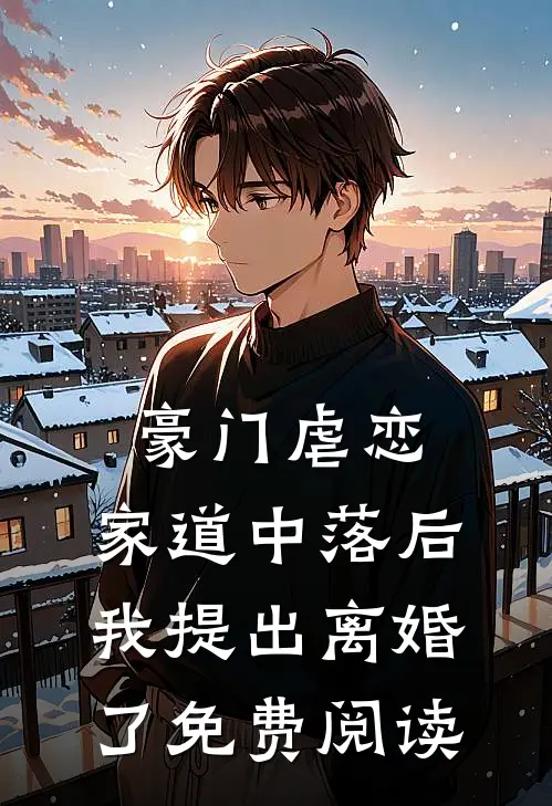 豪门虐恋家道中落后我提出离婚了免费阅读全文