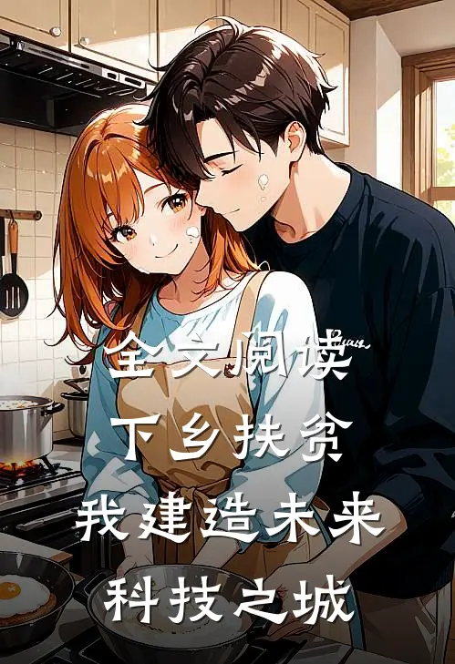 全文阅读下乡扶贫,我建造未来科技之城的