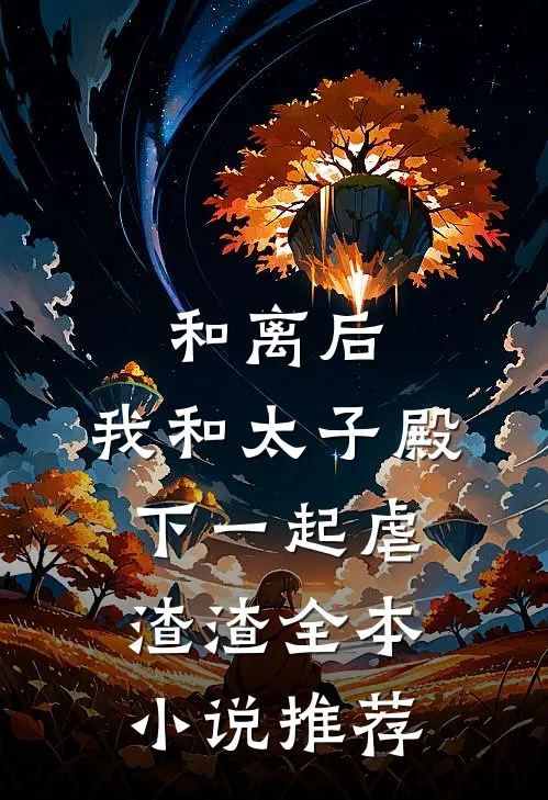 和离后,我和太子殿下一起虐渣渣全本推荐免费阅读