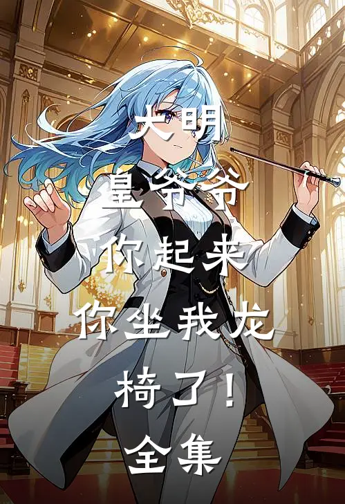 大明皇爷爷你起来,你坐我龙椅了!全集免费观看